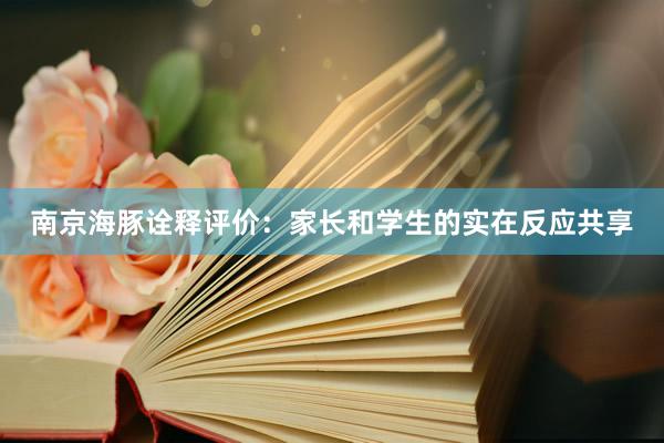 南京海豚诠释评价：家长和学生的实在反应共享